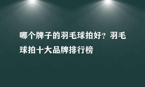 哪个牌子的羽毛球拍好？羽毛球拍十大品牌排行榜