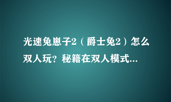 光速兔崽子2（爵士兔2）怎么双人玩？秘籍在双人模式里还好使吗