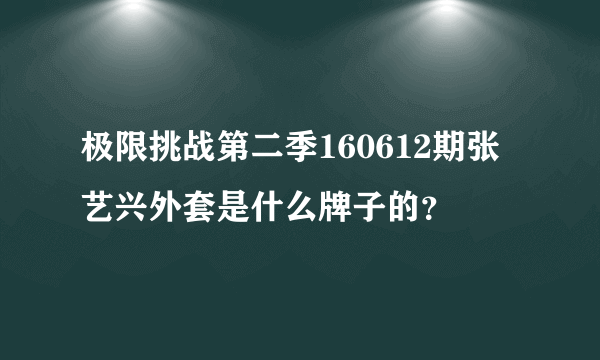 极限挑战第二季160612期张艺兴外套是什么牌子的？