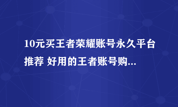 10元买王者荣耀账号永久平台推荐 好用的王者账号购买平台分享