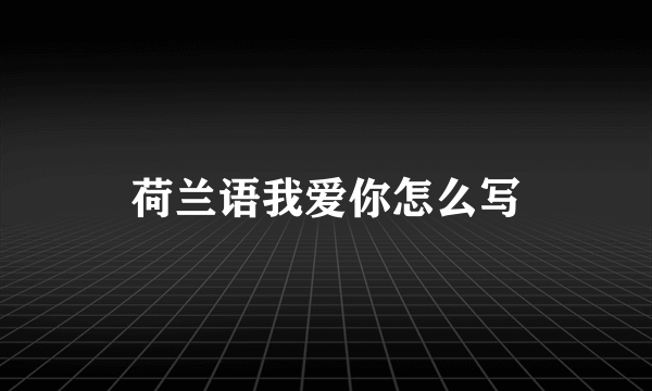 荷兰语我爱你怎么写