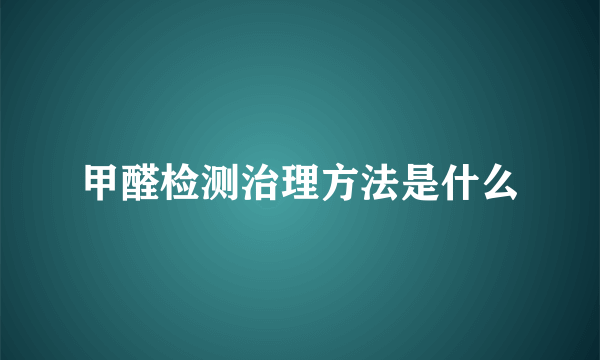 甲醛检测治理方法是什么