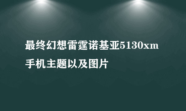 最终幻想雷霆诺基亚5130xm手机主题以及图片