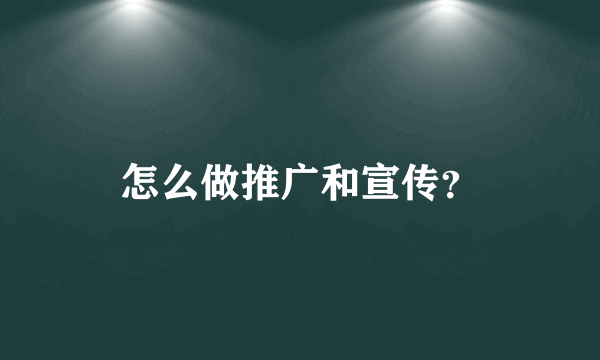 怎么做推广和宣传？