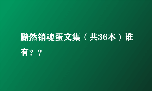 黯然销魂蛋文集（共36本）谁有？？