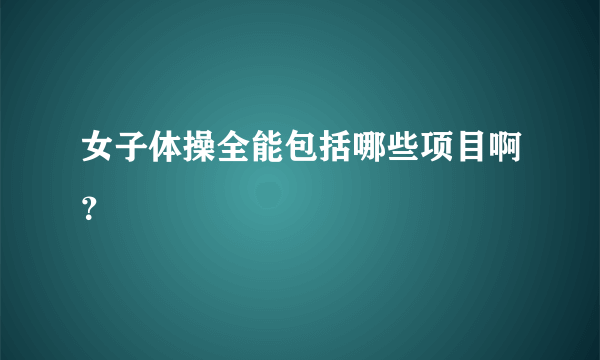 女子体操全能包括哪些项目啊？