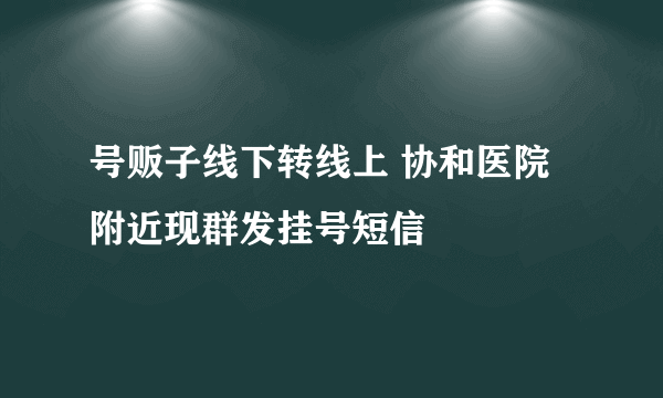 号贩子线下转线上 协和医院附近现群发挂号短信