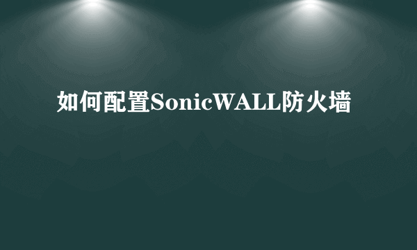 如何配置SonicWALL防火墙