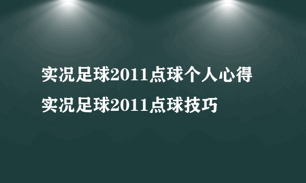 实况足球2011点球个人心得 实况足球2011点球技巧