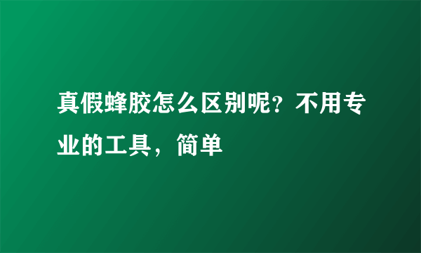 真假蜂胶怎么区别呢？不用专业的工具，简单