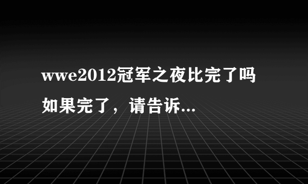 wwe2012冠军之夜比完了吗  如果完了，请告诉结果  要有中文的翻译  不要全是英文  好了，给分