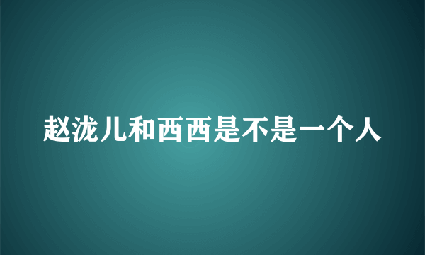 赵泷儿和西西是不是一个人