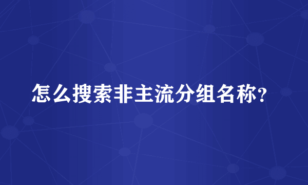 怎么搜索非主流分组名称？