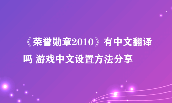 《荣誉勋章2010》有中文翻译吗 游戏中文设置方法分享