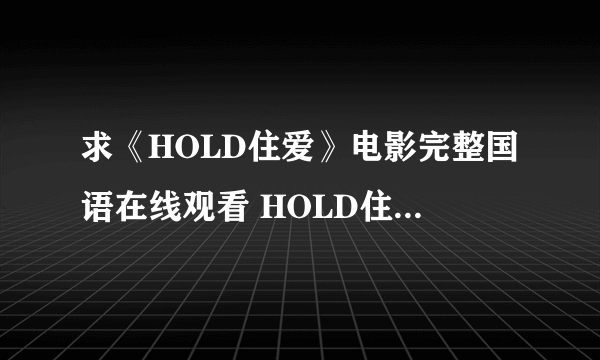 求《HOLD住爱》电影完整国语在线观看 HOLD住爱迅雷高清下载