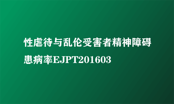 性虐待与乱伦受害者精神障碍患病率EJPT201603