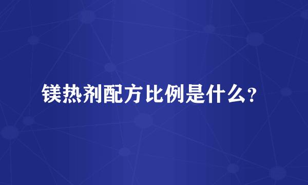 镁热剂配方比例是什么？