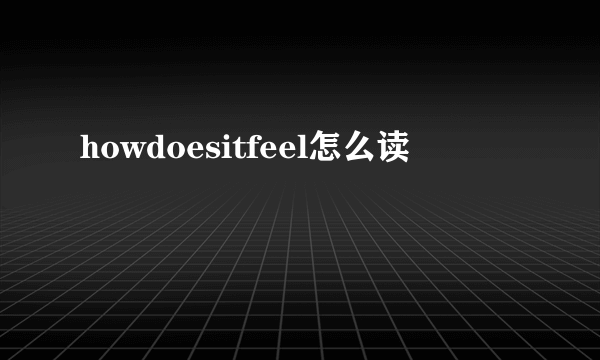 howdoesitfeel怎么读