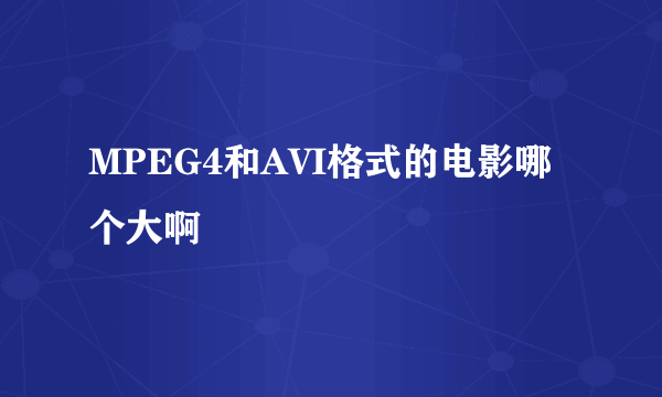 MPEG4和AVI格式的电影哪个大啊