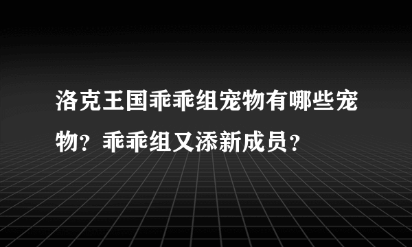 洛克王国乖乖组宠物有哪些宠物？乖乖组又添新成员？