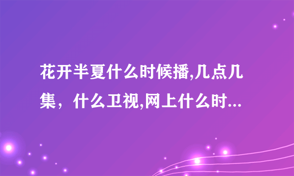 花开半夏什么时候播,几点几集，什么卫视,网上什么时候更新.