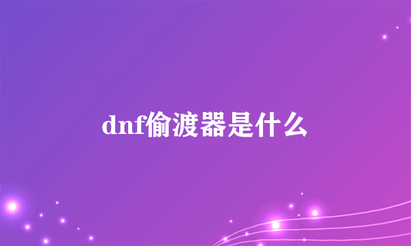 dnf偷渡器是什么