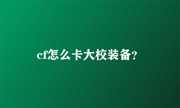 cf怎么卡大校装备？