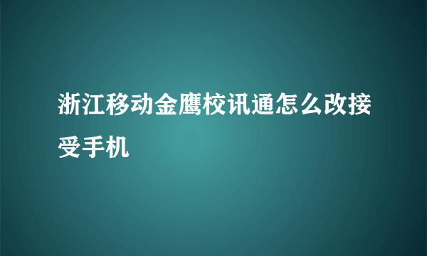 浙江移动金鹰校讯通怎么改接受手机