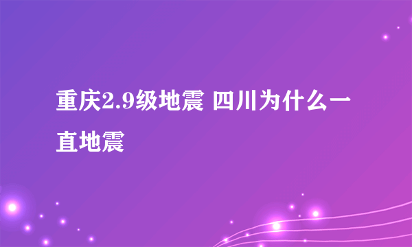 重庆2.9级地震 四川为什么一直地震