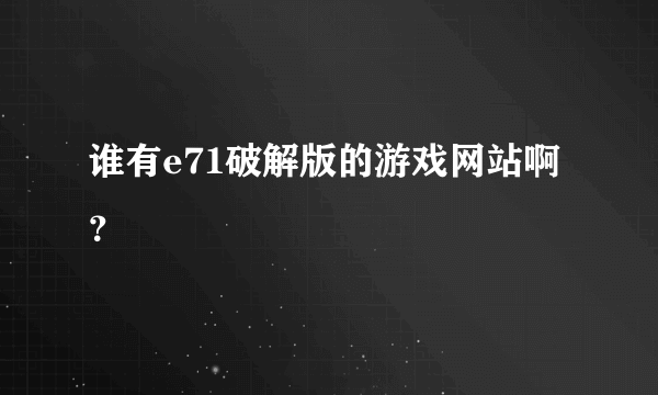 谁有e71破解版的游戏网站啊？