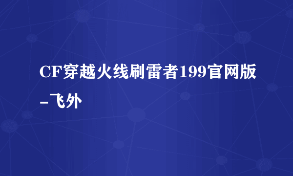 CF穿越火线刷雷者199官网版-飞外