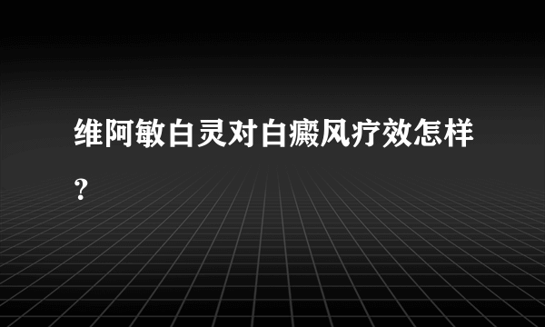 维阿敏白灵对白癜风疗效怎样？