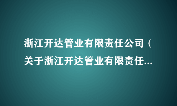 浙江开达管业有限责任公司（关于浙江开达管业有限责任公司的简介）