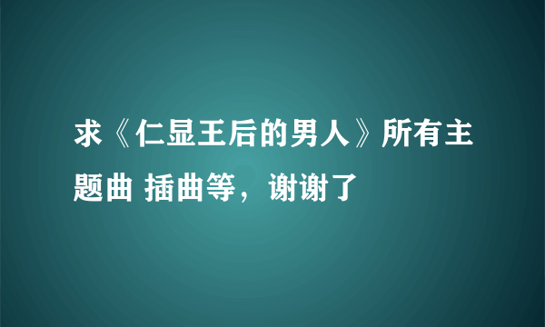 求《仁显王后的男人》所有主题曲 插曲等，谢谢了