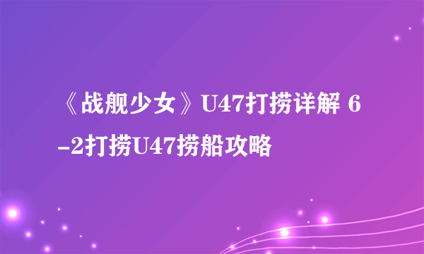 《战舰少女》U47打捞详解 6-2打捞U47捞船攻略