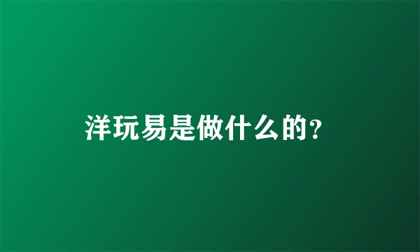 洋玩易是做什么的？