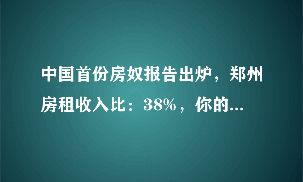 中国首份房奴报告出炉，郑州房租收入比：38%，你的房租收入比是多少？