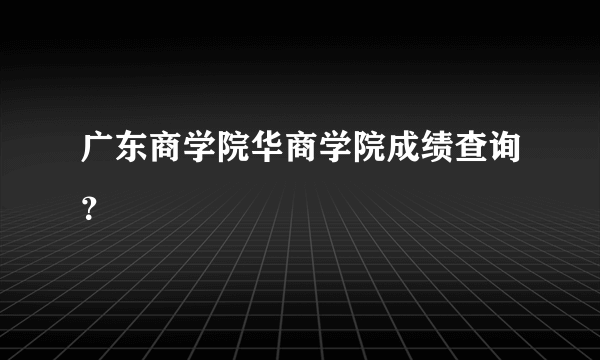 广东商学院华商学院成绩查询？