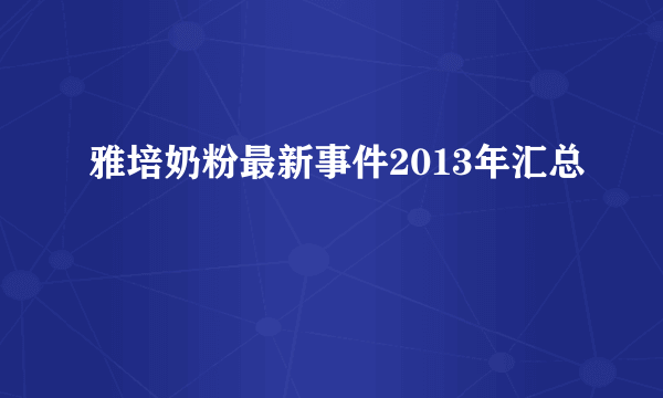 雅培奶粉最新事件2013年汇总