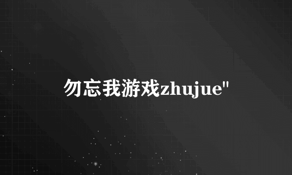 勿忘我游戏zhujue