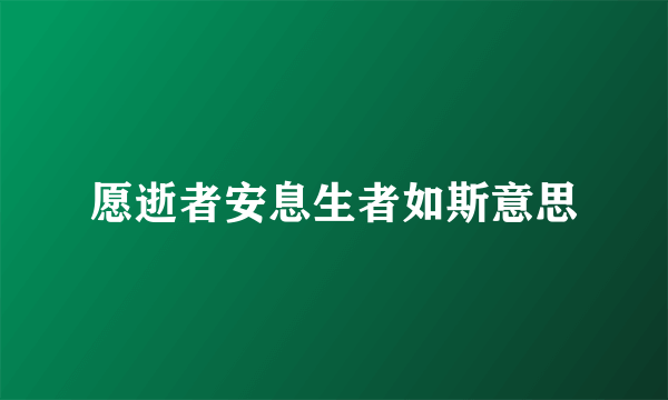 愿逝者安息生者如斯意思