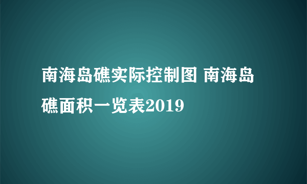 南海岛礁实际控制图 南海岛礁面积一览表2019