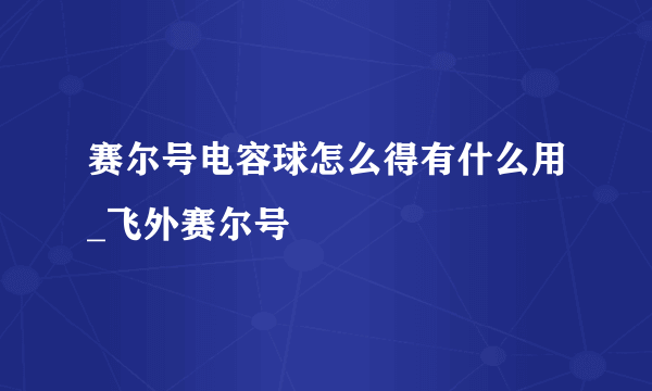 赛尔号电容球怎么得有什么用_飞外赛尔号