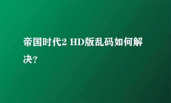 帝国时代2 HD版乱码如何解决？