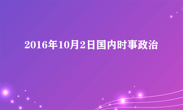 2016年10月2日国内时事政治