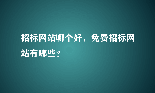 招标网站哪个好，免费招标网站有哪些？