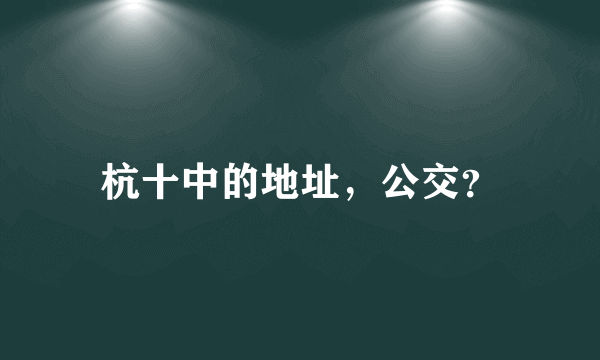 杭十中的地址，公交？