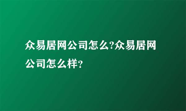 众易居网公司怎么?众易居网公司怎么样？