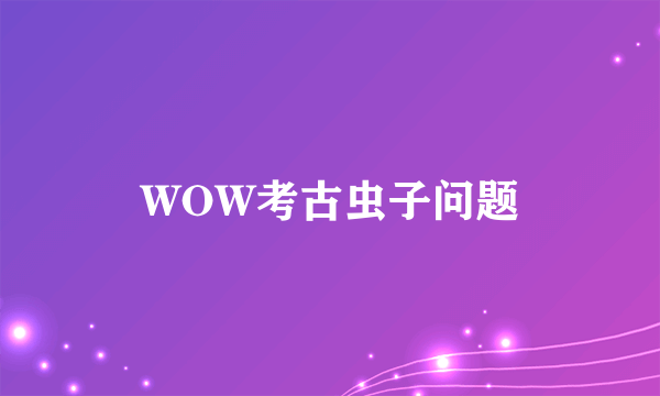 WOW考古虫子问题