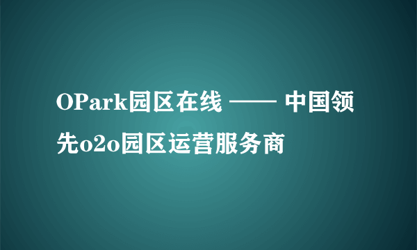 OPark园区在线 —— 中国领先o2o园区运营服务商